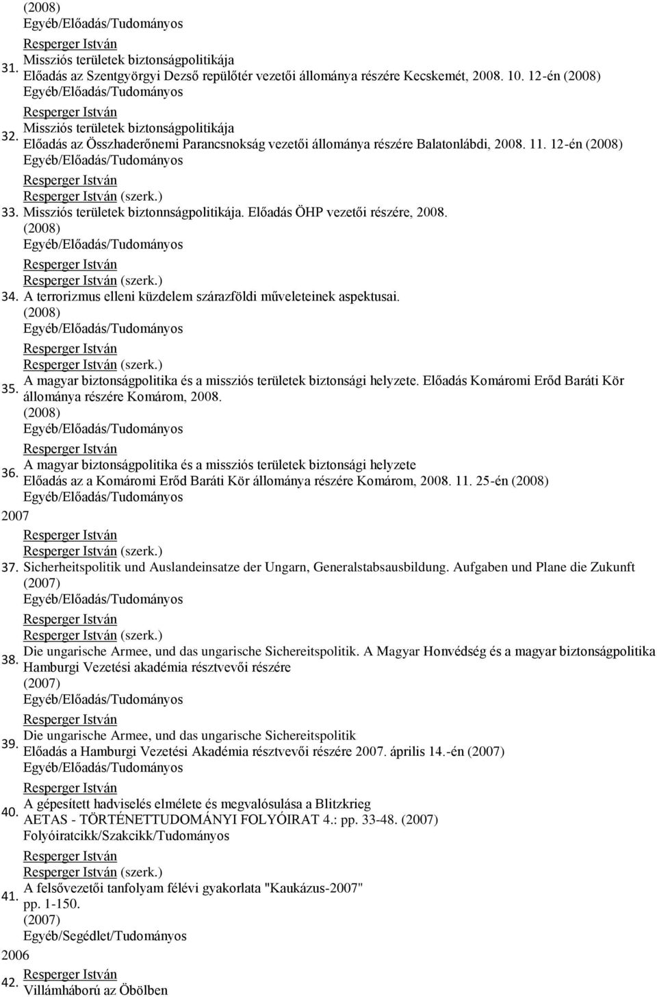 ) Missziós területek biztonnságpolitikája. Előadás ÖHP vezetői részére, 2008. (2008) (szerk.) A terrorizmus elleni küzdelem szárazföldi műveleteinek aspektusai. (2008) (szerk.) A magyar biztonságpolitika és a missziós területek biztonsági helyzete.