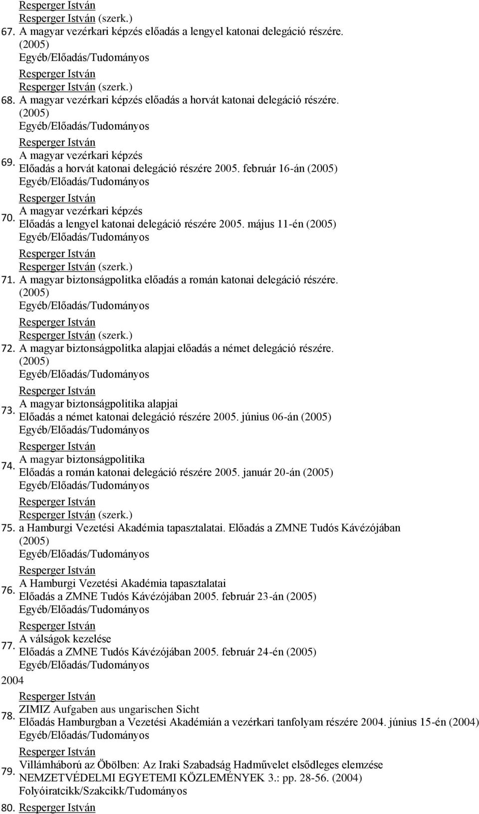 ) A magyar biztonságpolitka előadás a román katonai delegáció részére. (szerk.) A magyar biztonságpolitka alapjai előadás a német delegáció részére. A magyar biztonságpolitika alapjai 73.