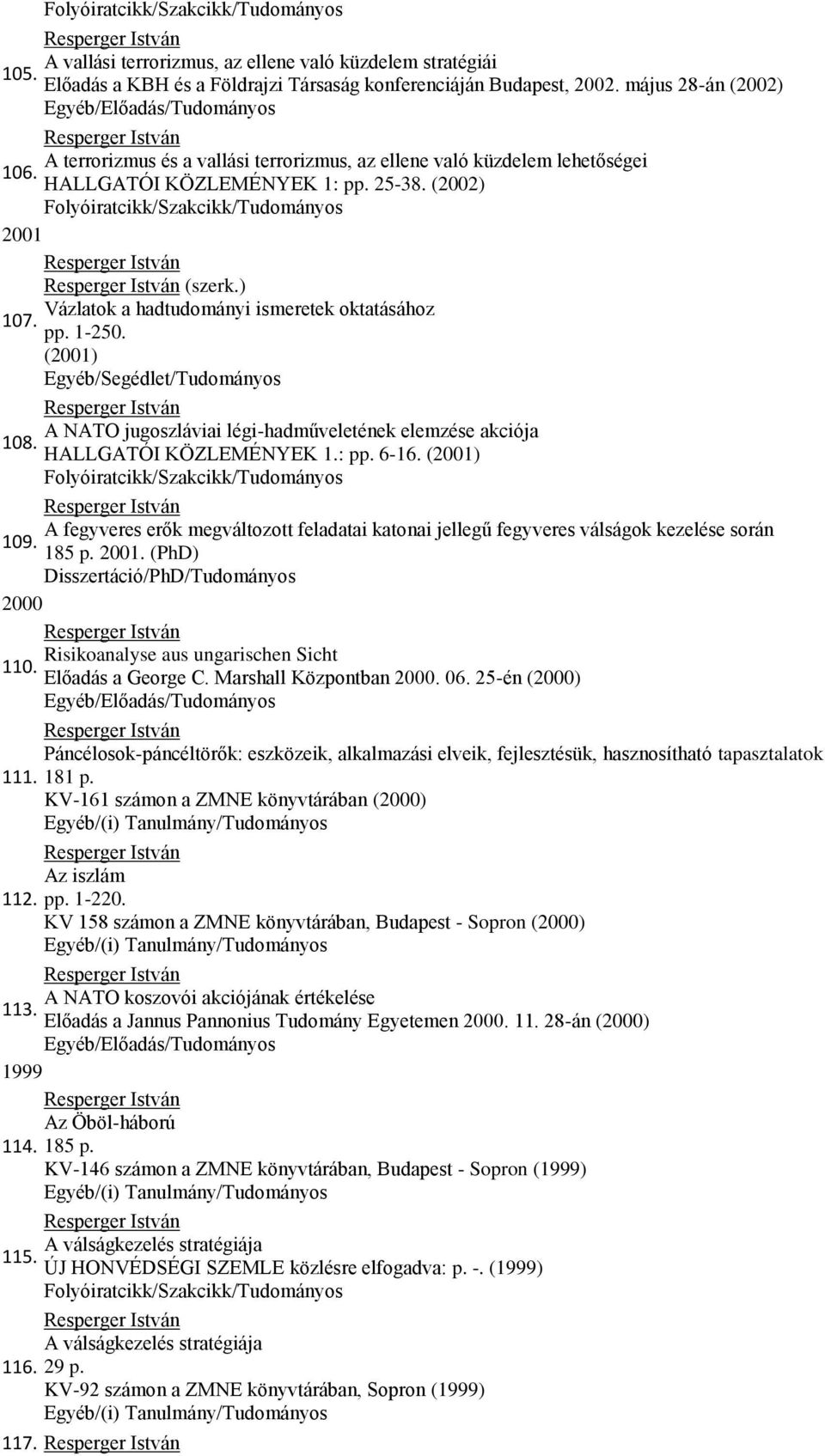 ) Vázlatok a hadtudományi ismeretek oktatásához 107. pp. 1-250. (2001) 108. A NATO jugoszláviai légi-hadműveletének elemzése akciója HALLGATÓI KÖZLEMÉNYEK 1.: pp. 6-16.