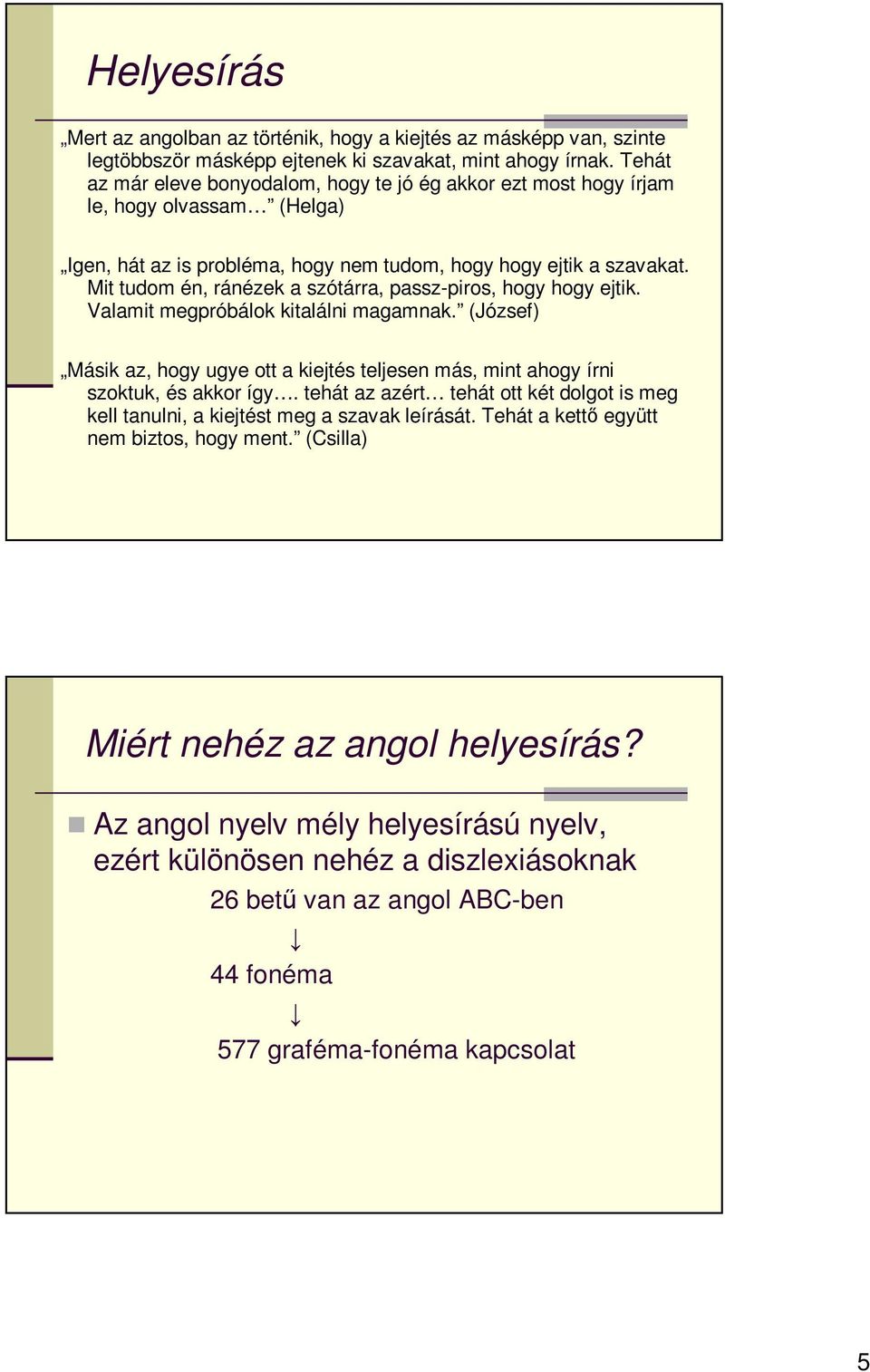 Mit tudom én, ránézek a szótárra, passz-piros, hogy hogy ejtik. Valamit megpróbálok kitalálni magamnak. (József) Másik az, hogy ugye ott a kiejtés teljesen más, mint ahogy írni szoktuk, és akkor így.