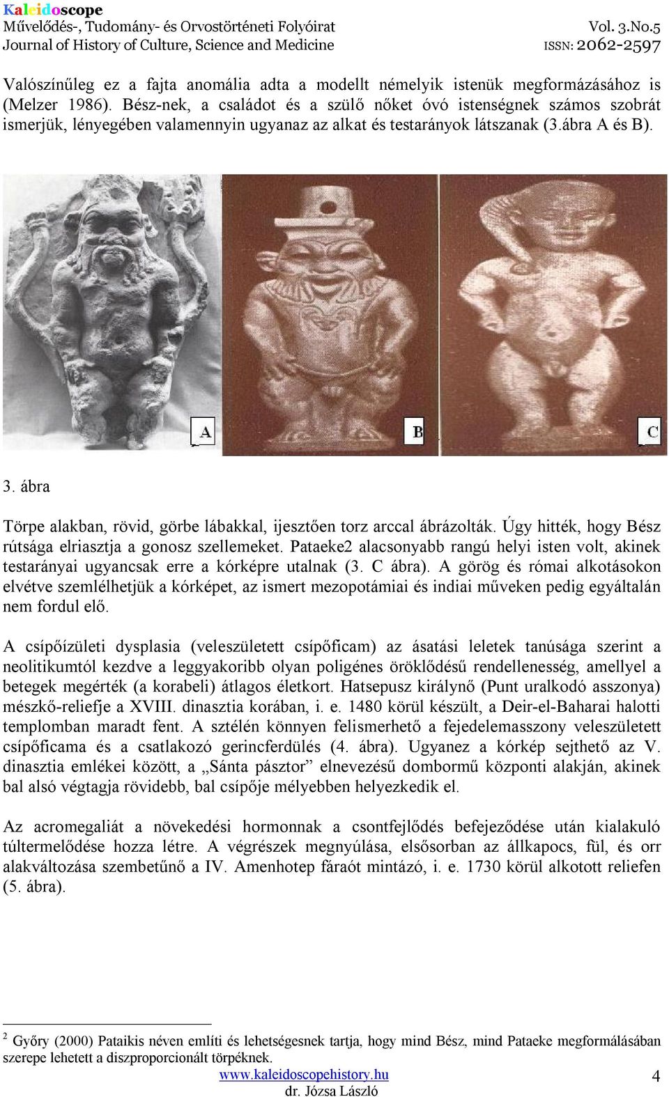 ábra Törpe alakban, rövid, görbe lábakkal, ijesztően torz arccal ábrázolták. Úgy hitték, hogy Bész rútsága elriasztja a gonosz szellemeket.