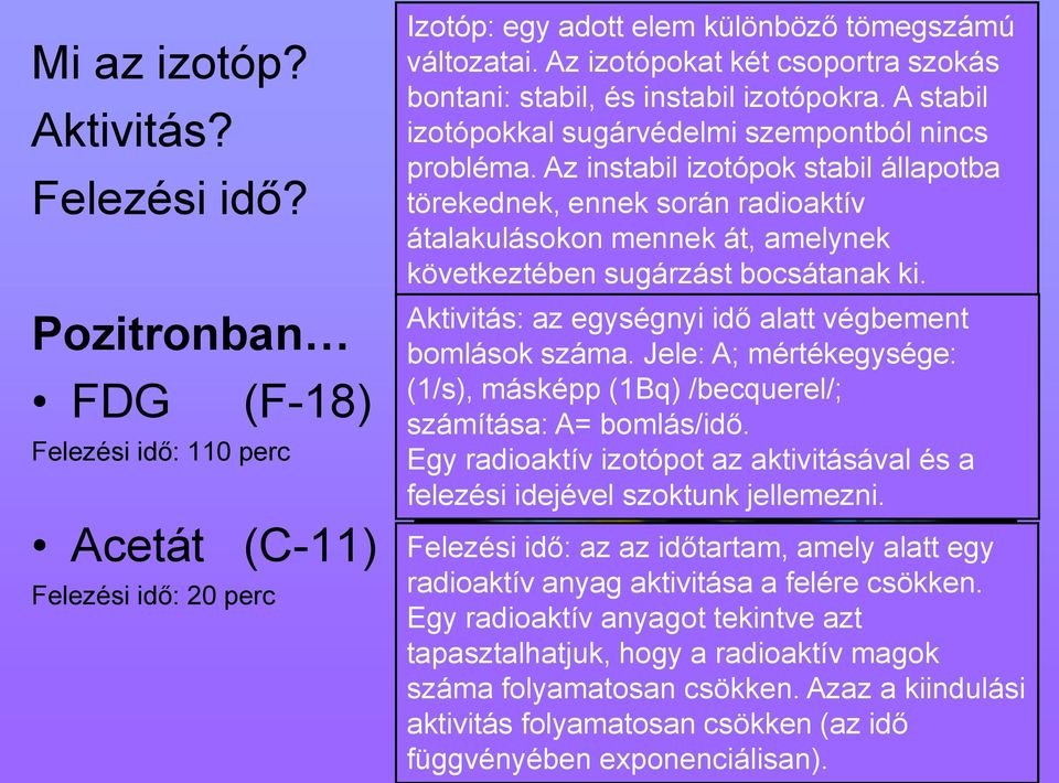 Az instabil izotópok stabil állapotba törekednek, ennek során radioaktív átalakulásokon mennek át, amelynek következtében sugárzást bocsátanak ki.