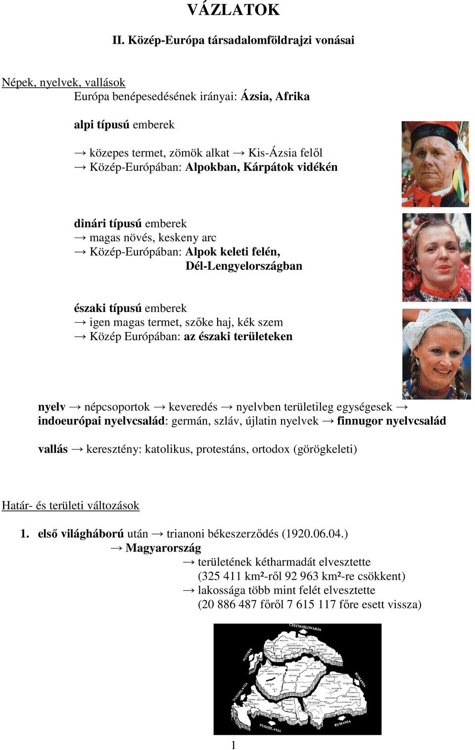 Alpokban, Kárpátok vidékén dinári típusú emberek magas növés, keskeny arc Közép-Európában: Alpok keleti felén, Dél-Lengyelországban északi típusú emberek igen magas termet, szőke haj, kék szem Közép