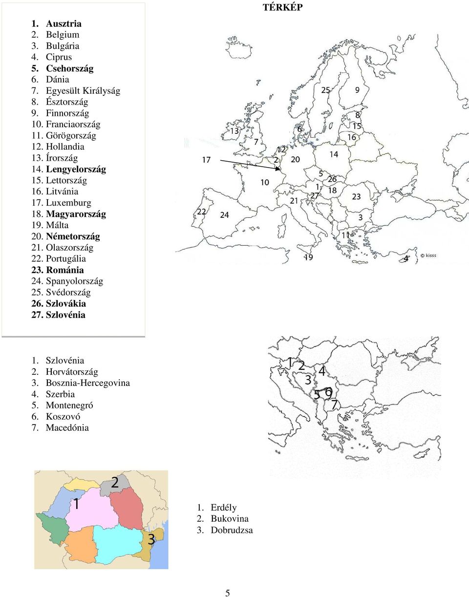 Magyarország 19. Málta 20. Németország 21. Olaszország 22. Portugália 23. Románia 24. Spanyolország 25. Svédország 26. Szlovákia 27.