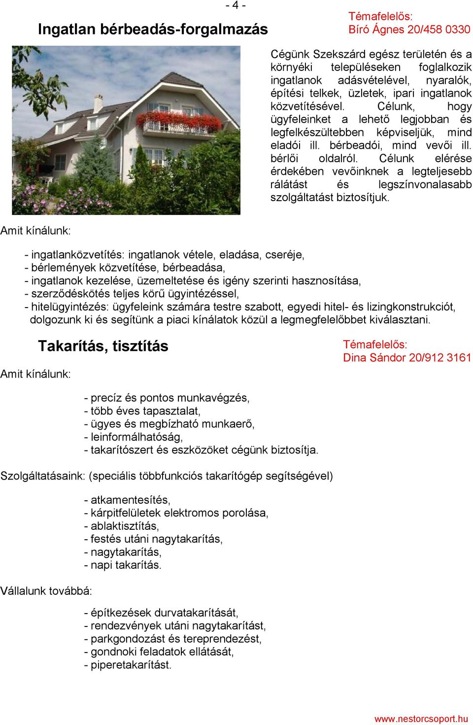 Célunk elérése érdekében vevőinknek a legteljesebb rálátást és legszínvonalasabb szolgáltatást biztosítjuk.