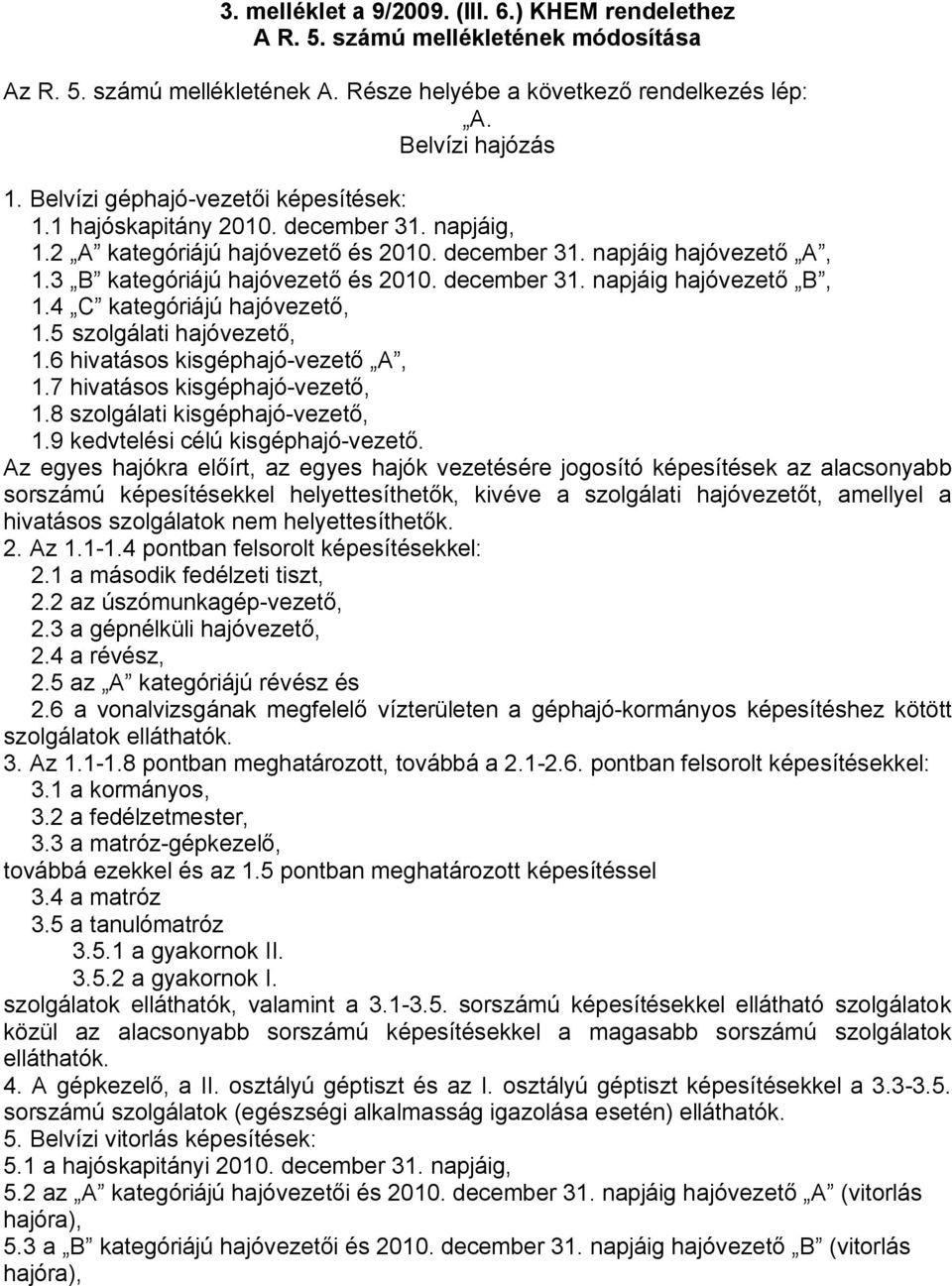 december 31. napjáig hajóvezető B, 1.4 C kategóriájú hajóvezető, 1.5 szolgálati hajóvezető, 1.6 hivatásos kisgéphajó-vezető A, 1.7 hivatásos kisgéphajó-vezető, 1.8 szolgálati kisgéphajó-vezető, 1.