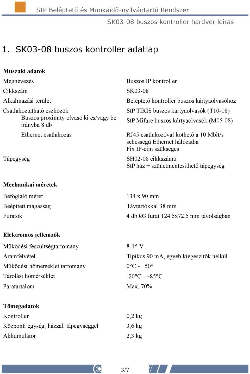 sebességű Ethernet hálózatba Fix IP-cím szükséges SH02-08 cikkszámú StP ház + szünetmentesíthető tápegység Mechanikai méretek Befoglaló méret 134 x 90 mm Beépített magasság Távtartókkal 38 mm Furatok