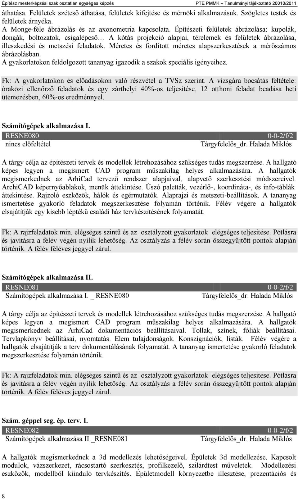 Építészeti felületek ábrázolása: kupolák, dongák, boltozatok, csigalépcső A kótás projekció alapjai, térelemek és felületek ábrázolása, illeszkedési és metszési feladatok.