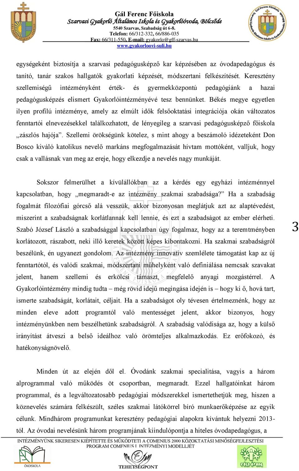 Békés megye egyetlen ilyen profilú intézménye, amely az elmúlt idők felsőoktatási integrációja okán változatos fenntartói elnevezésekkel találkozhatott, de lényegileg a szarvasi pedagógusképző
