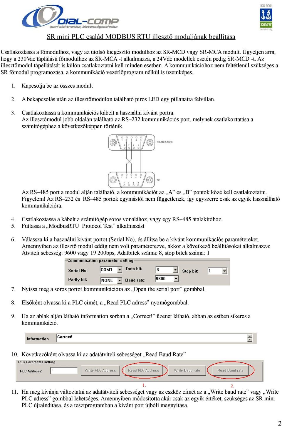 A kommunikációhoz nem feltétlenül szükséges a SR főmodul programozása, a kommunikáció vezérlőprogram nélkül is üzemképes. 1. Kapcsolja be az összes modult 2.