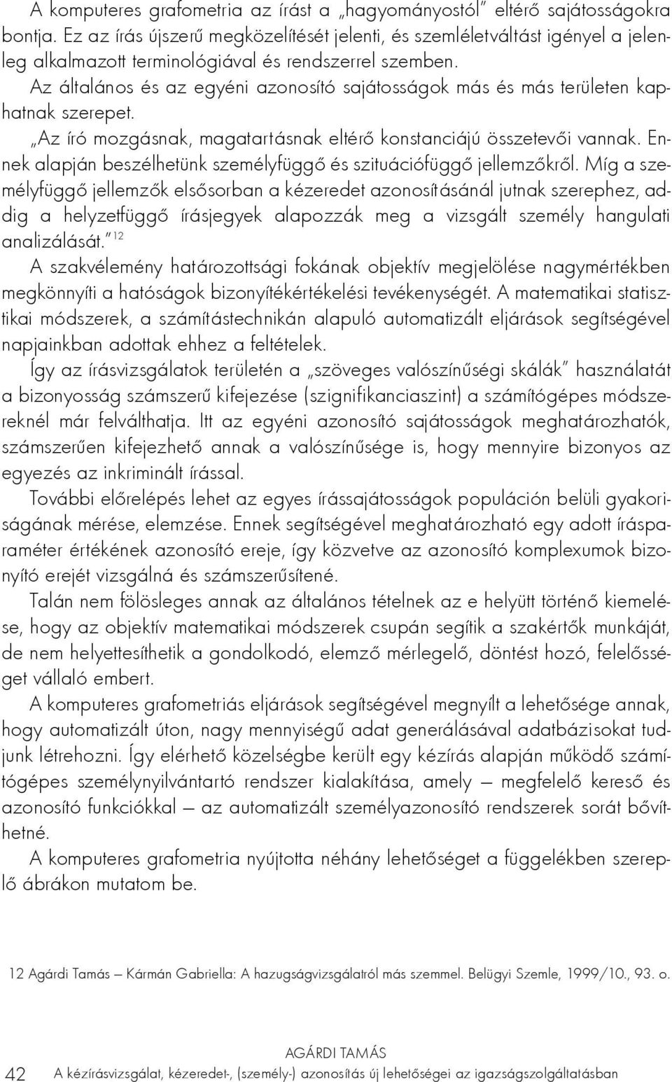 Az általános és az egyéni azonosító sajátosságok más és más területen kaphatnak szerepet. Az író mozgásnak, magatartásnak eltérő konstanciájú összetevői vannak.