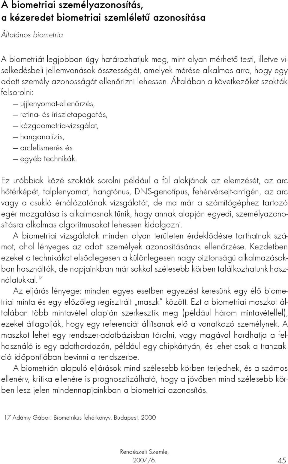 Általában a következőket szokták felsorolni: ujjlenyomat-ellenőrzés, retina- és íriszletapogatás, kézgeometria-vizsgálat, hanganalízis, arcfelismerés és egyéb technikák.