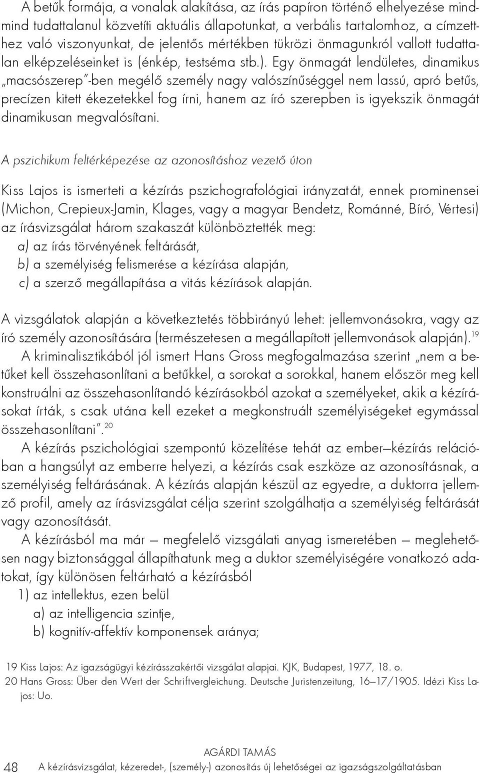 Egy önmagát lendületes, dinamikus macsószerep -ben megélő személy nagy valószínűséggel nem lassú, apró betűs, precízen kitett ékezetekkel fog írni, hanem az író szerepben is igyekszik önmagát
