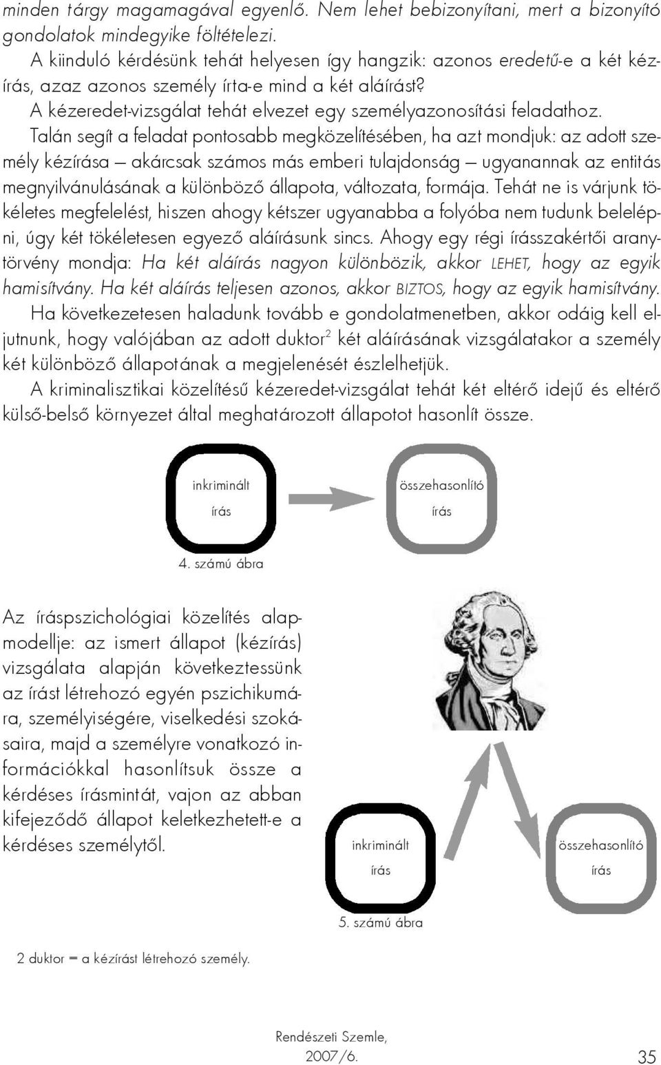 Talán segít a feladat pontosabb megközelítésében, ha azt mondjuk: az adott személy kézírása akárcsak számos más emberi tulajdonság ugyanannak az entitás megnyilvánulásának a különböző állapota,