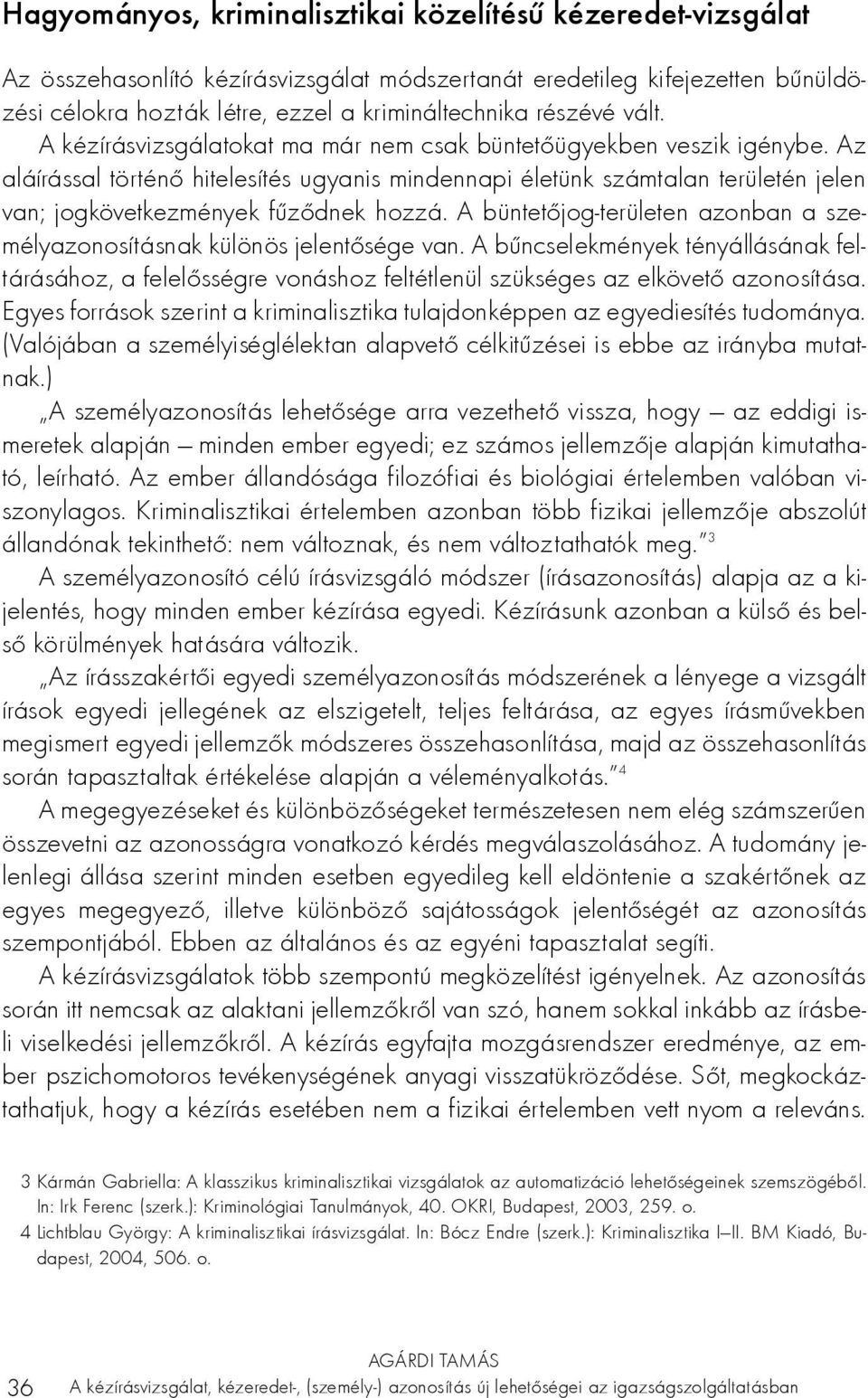 Az aláírással történő hitelesítés ugyanis mindennapi életünk számtalan területén jelen van; jogkövetkezmények fűződnek hozzá.