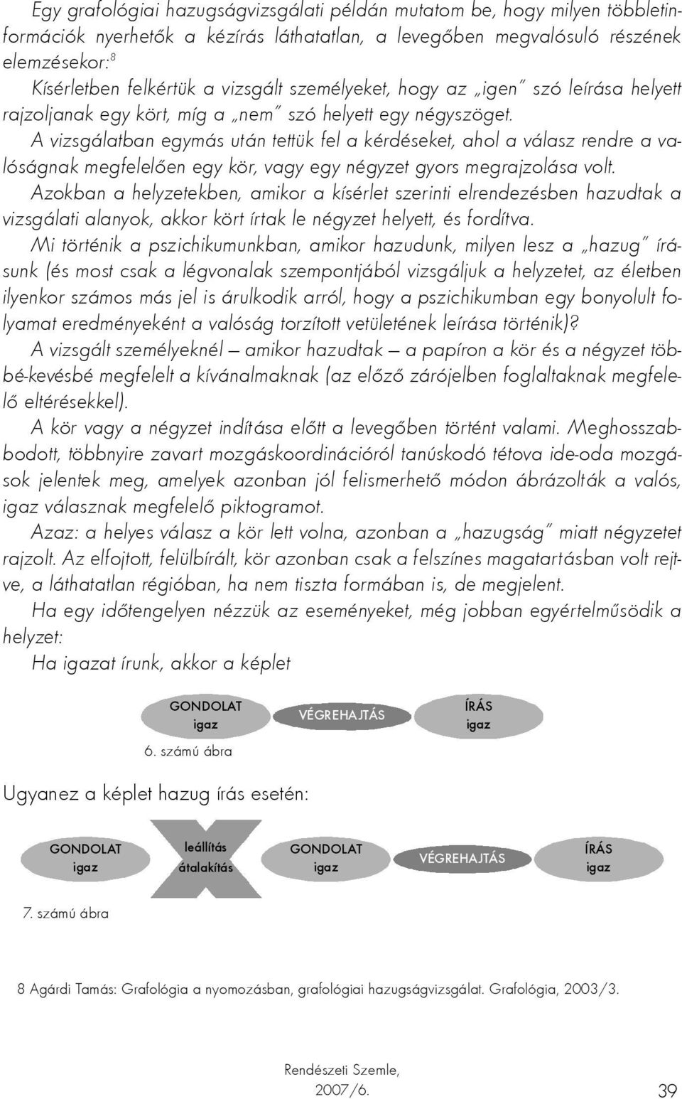 A vizsgálatban egymás után tettük fel a kérdéseket, ahol a válasz rendre a valóságnak megfelelően egy kör, vagy egy négyzet gyors megrajzolása volt.