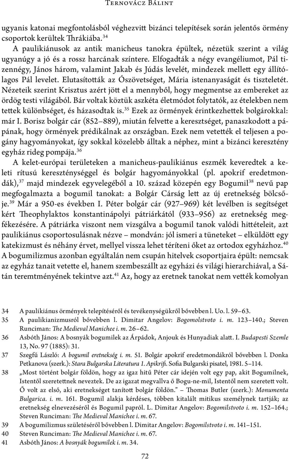 Elfogadták a négy evangéliumot, Pál tizennégy, János három, valamint Jakab és Júdás levelét, mindezek mellett egy állítólagos Pál levelet.