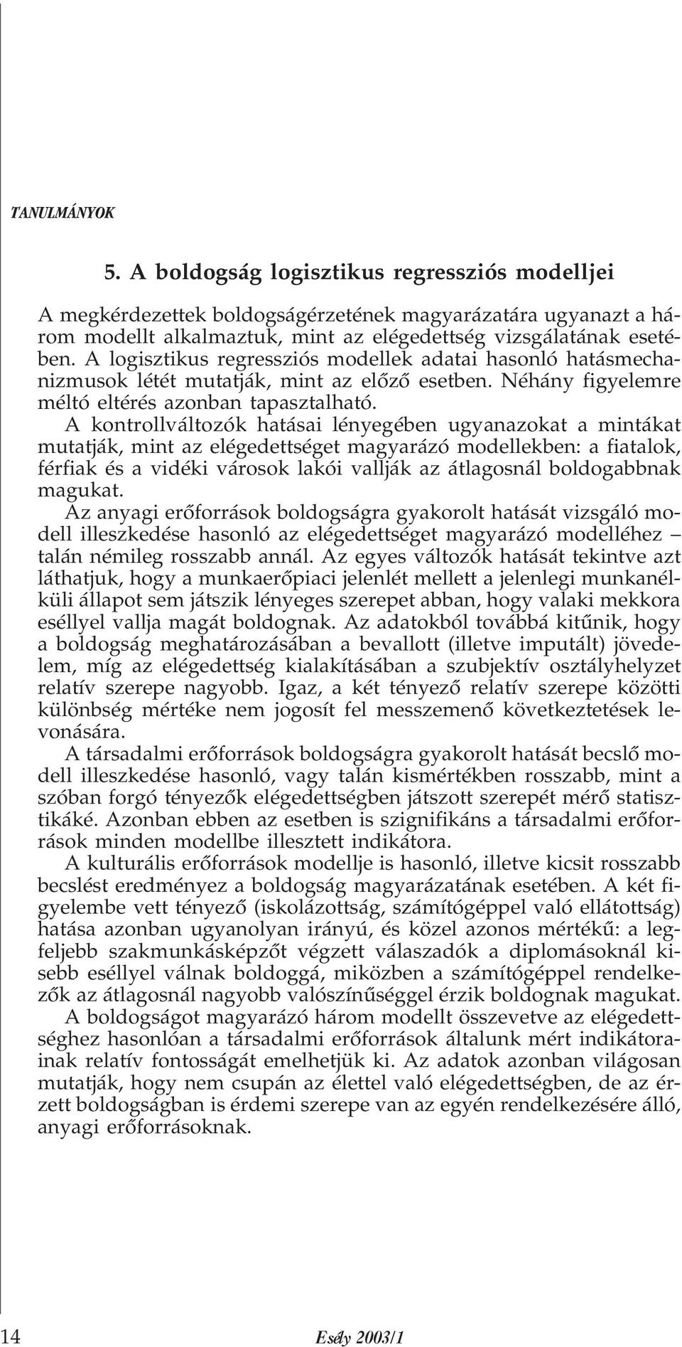 A kontrollváltozók hatásai lényegében ugyanazokat a mintákat mutatják, mint az elégedettséget magyarázó modellekben: a fiatalok, férfiak és a vidéki városok lakói vallják az átlagosnál boldogabbnak