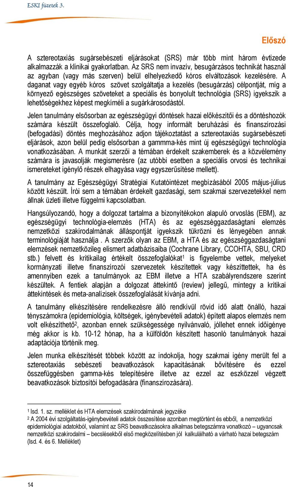 A daganat vagy egyéb kóros szövet szolgáltatja a kezelés (besugárzás) célpontját, míg a környező egészséges szöveteket a speciális és bonyolult technológia (SRS) igyekszik a lehetőségekhez képest