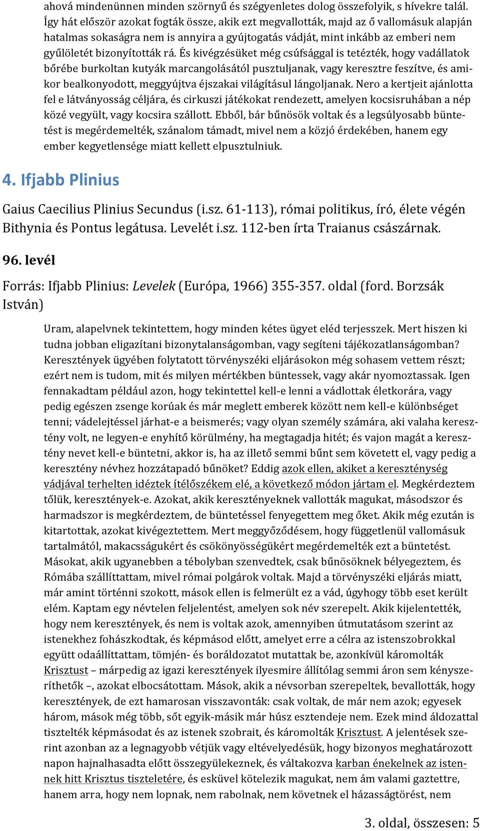 És kivégzésüket még csúfsággal is tetézték, hogy vadállatok bőrébe burkoltan kutyák marcangolásától pusztuljanak, vagy keresztre feszítve, és ami- kor bealkonyodott, meggyújtva éjszakai világításul