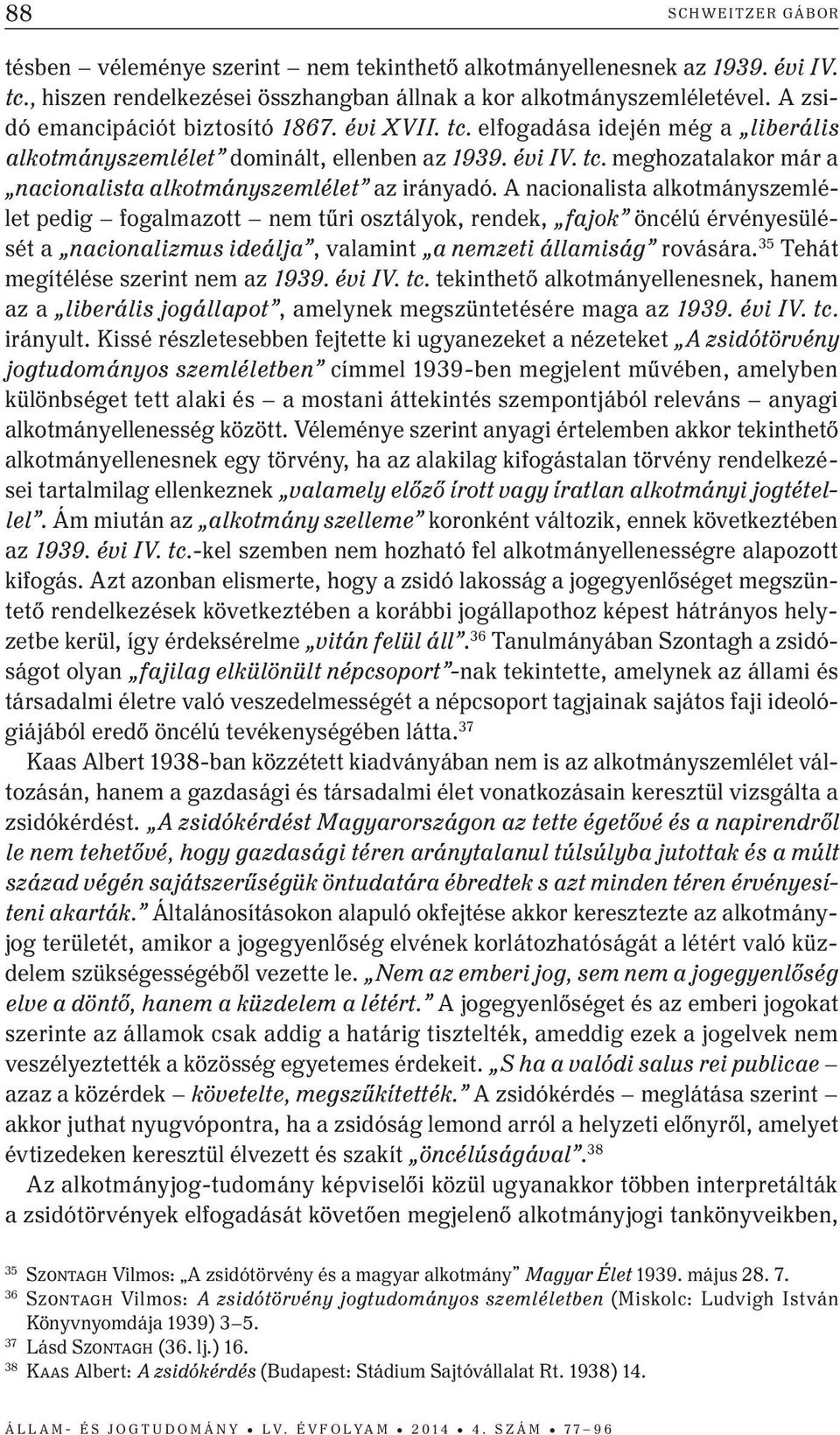 A nacionalista alkotmányszemlélet pedig fogalmazott nem tűri osztályok, rendek, fajok öncélú érvényesülését a nacionalizmus ideálja, valamint a nemzeti államiság rovására.