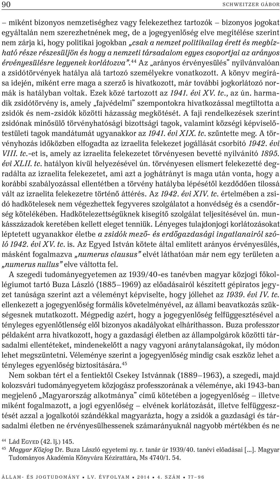 44 Az arányos érvényesülés nyilvánvalóan a zsidótörvények hatálya alá tartozó személyekre vonatkozott.