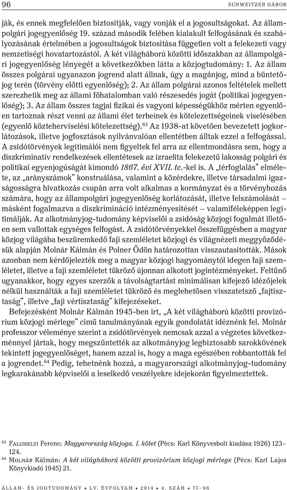 A két világháború közötti időszakban az állampolgári jogegyenlőség lényegét a következőkben látta a közjogtudomány: 1.