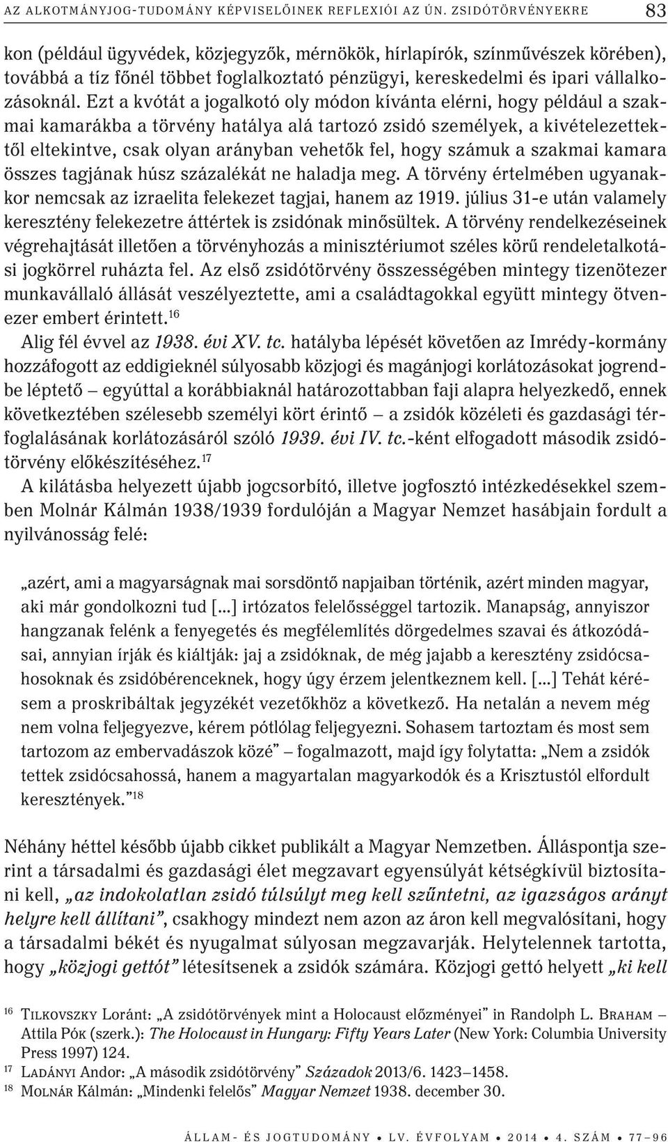 Ezt a kvótát a jogalkotó oly módon kívánta elérni, hogy például a szakmai kamarákba a törvény hatálya alá tartozó zsidó személyek, a kivételezettektől eltekintve, csak olyan arányban vehetők fel,