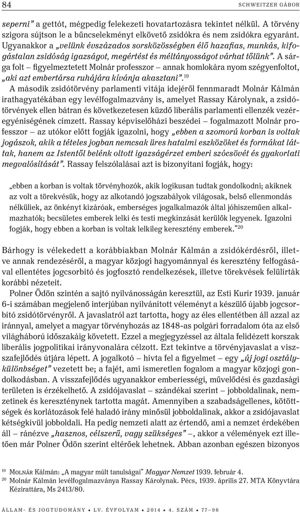 A sárga folt figyelmeztetett Molnár professzor annak homlokára nyom szégyenfoltot, aki azt embertársa ruhájára kívánja akasztani.