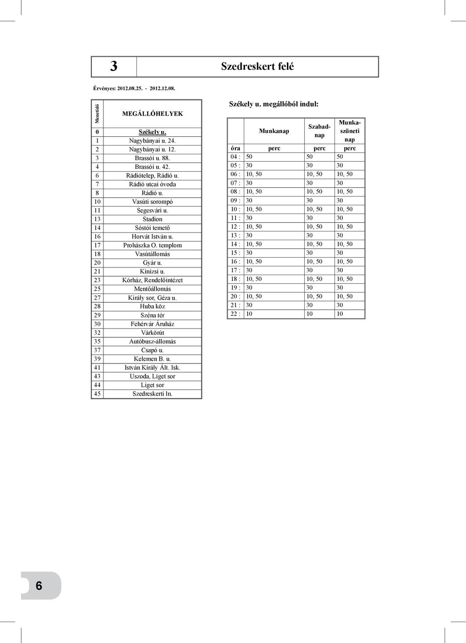 28 Huba köz 29 Széna tér 30 Fehérvár Áruház 32 Várkörút 35 Autóbusz-állomás 37 Csapó u. 39 Kelemen B. u. 41 István Király Ált. Isk. 43 Uszoda, Liget sor 44 Liget sor 45 Szedreskerti ln. Székely u.