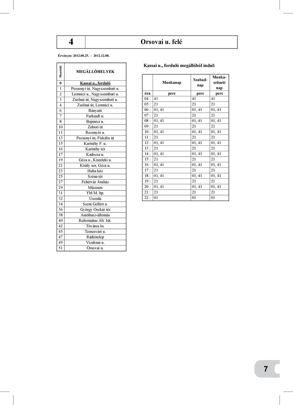 23 Huba köz 25 Széna tér 27 Fehérvár Áruház 29 Múzeum 31 Ybl M. ltp. 32 Uszoda 34 Szent Gellért u. 36 György Oszkár tér 38 Autóbusz-állomás 40 Református Ált. Isk. 42 Tóváros ln. 45 Temesvári u.