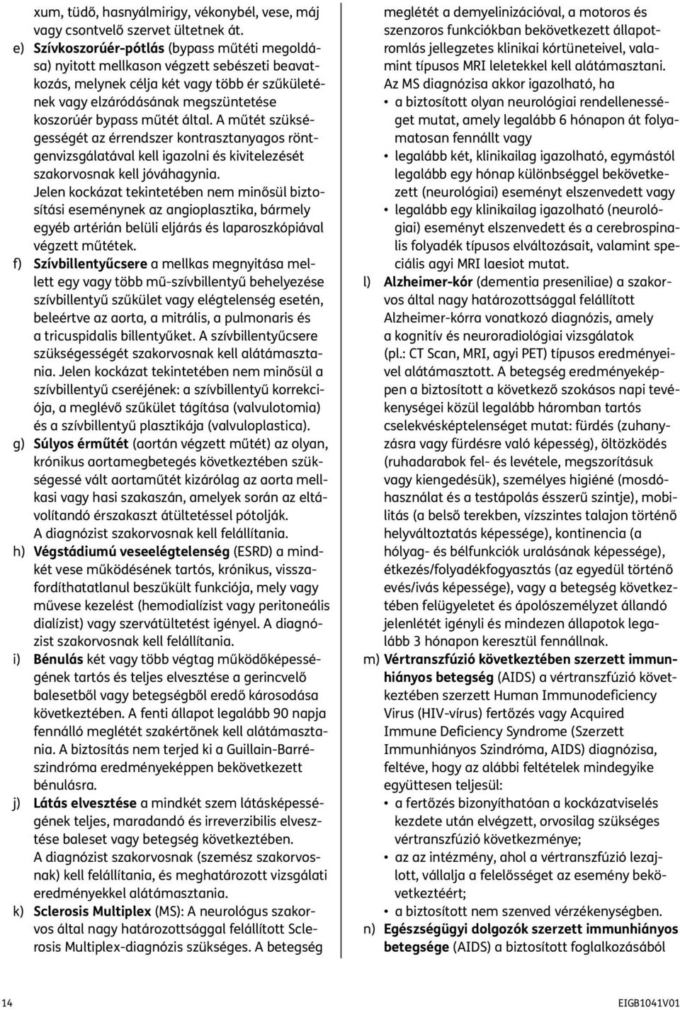 által. A műtét szükségességét az érrendszer kontrasztanyagos röntgenvizsgálatával kell igazolni és kivitelezését szakorvosnak kell jóváhagynia.