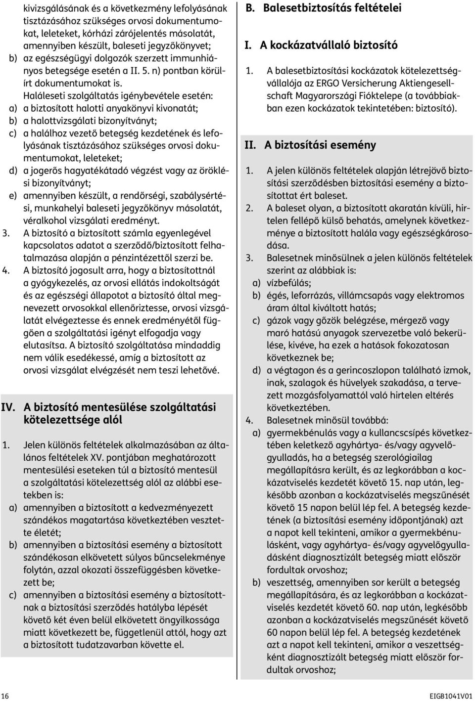 Haláleseti szolgáltatás igénybevétele esetén: a) a biztosított halotti anyakönyvi kivonatát; b) a halottvizsgálati bizonyítványt; c) a halálhoz vezető betegség kezdetének és lefolyásának