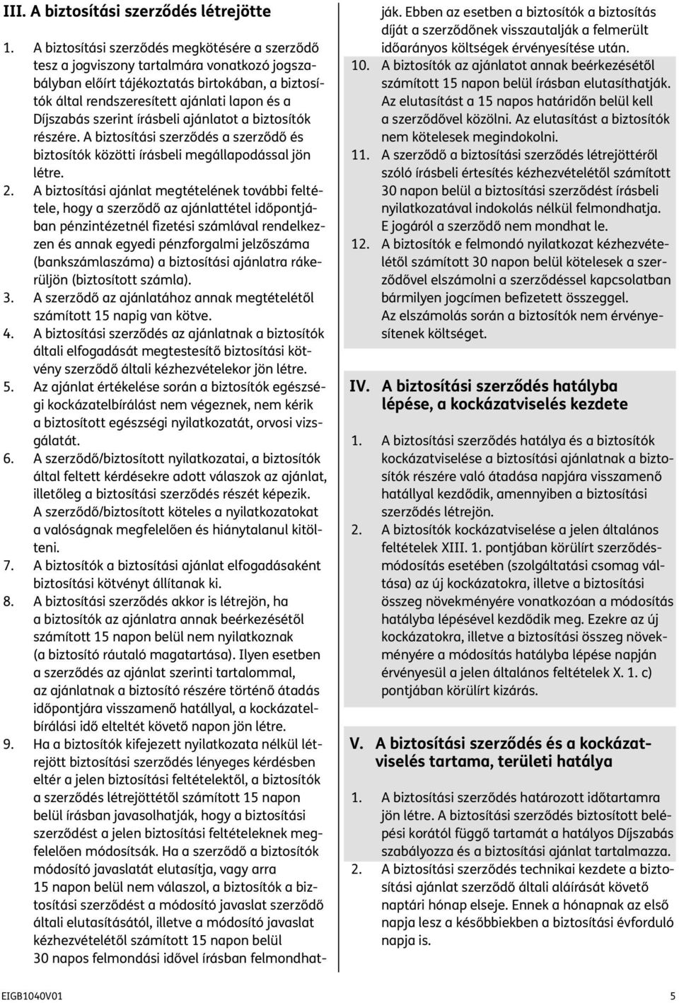 szerint írásbeli ajánlatot a biztosítók részére. A biztosítási szerződés a szerződő és biztosítók közötti írásbeli megállapodással jön létre. 2.