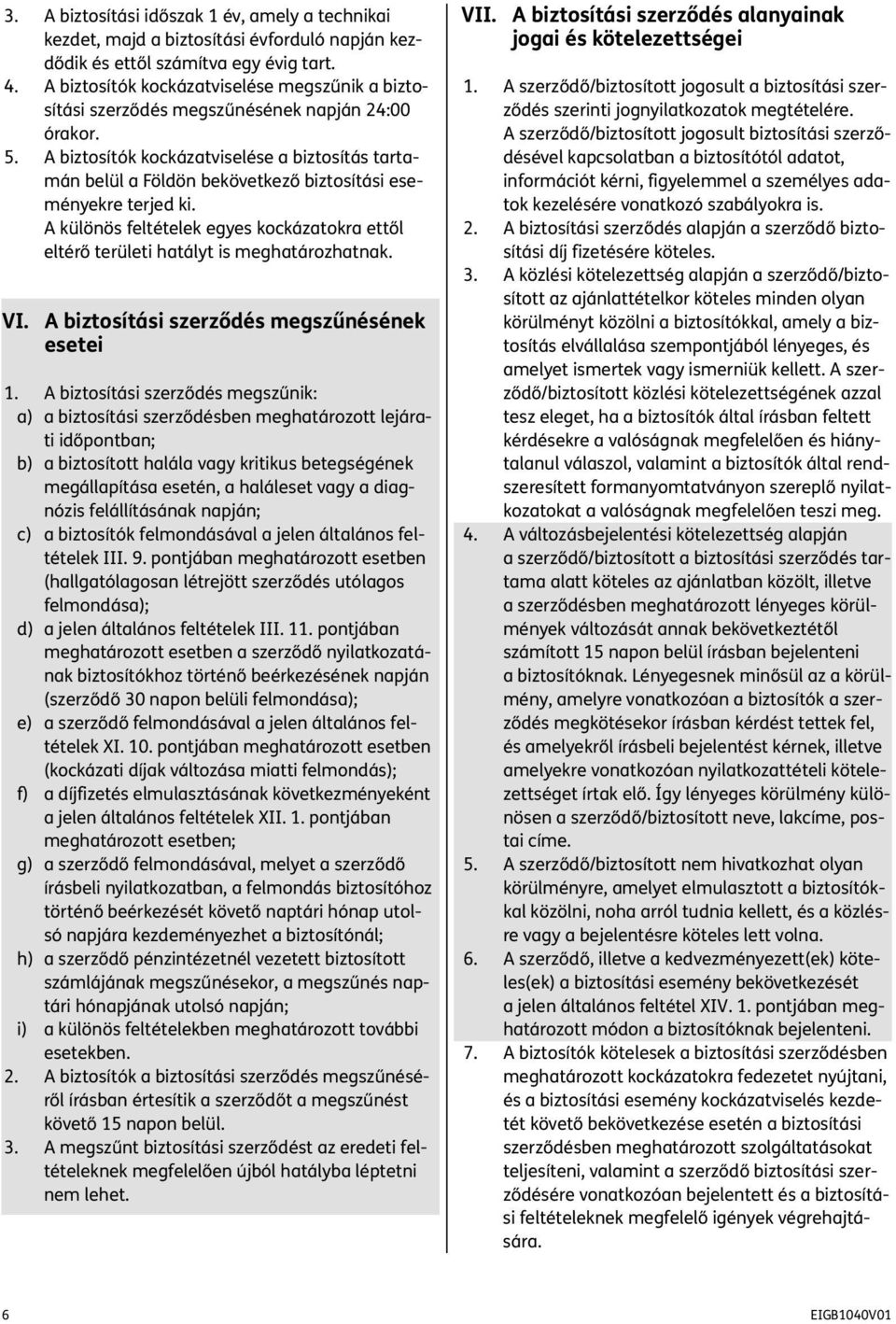 A biztosítók kockázatviselése a biztosítás tartamán belül a Földön bekövetkező biztosítási eseményekre terjed ki.