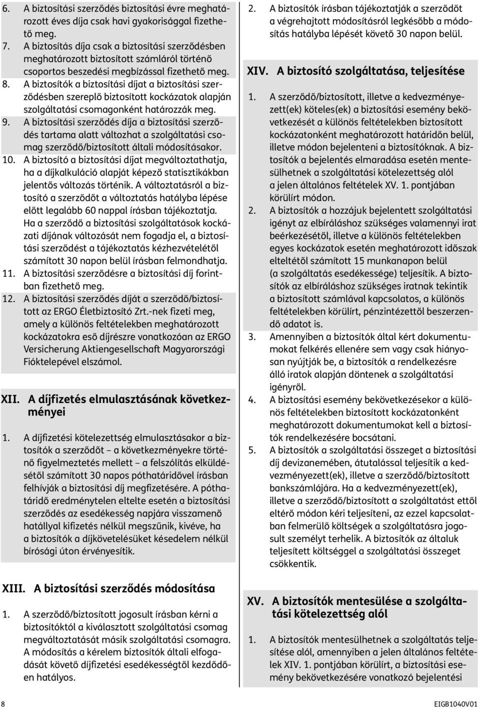 A biztosítók a biztosítási díjat a biztosítási szerződésben szereplő biztosított kockázatok alapján szolgáltatási csomagonként határozzák meg. 9.