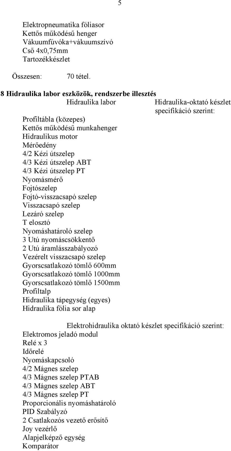 útszelep PT Nyomásmérő Fojtószelep Fojtó-visszacsapó szelep Visszacsapó szelep Lezáró szelep T elosztó Nyomáshatároló szelep 3 Utú nyomáscsökkentő 2 Utú áramlásszabályozó Vezérelt visszacsapó szelep