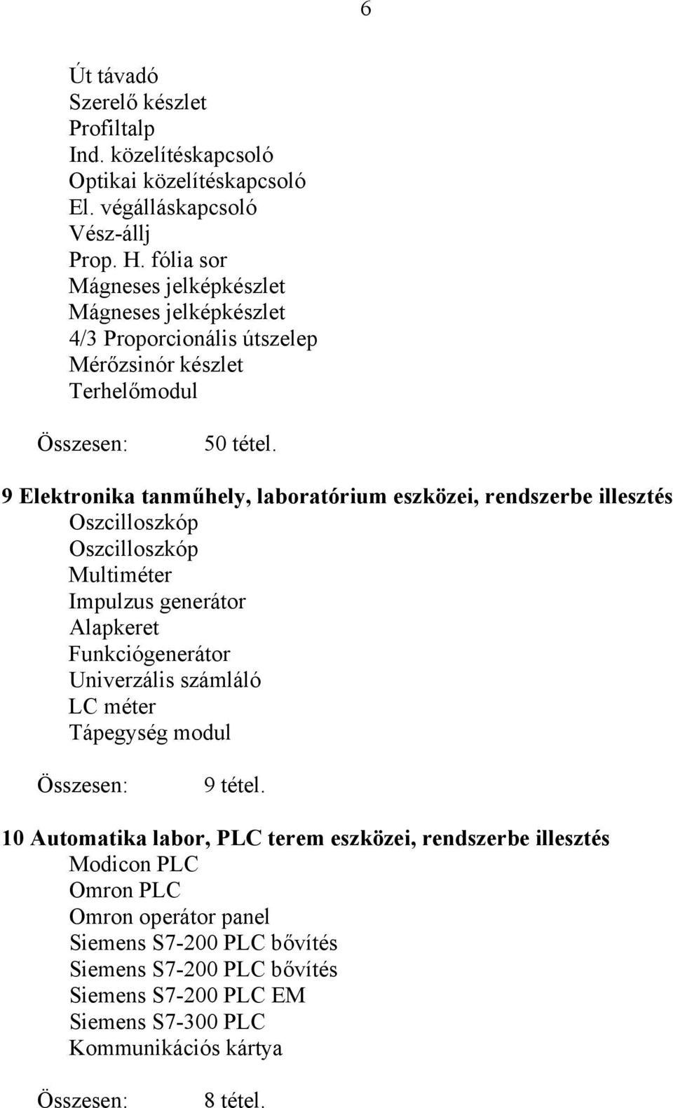9 Elektronika tanműhely, laboratórium eszközei, rendszerbe illesztés Oszcilloszkóp Oszcilloszkóp Multiméter Impulzus generátor Alapkeret Funkciógenerátor Univerzális