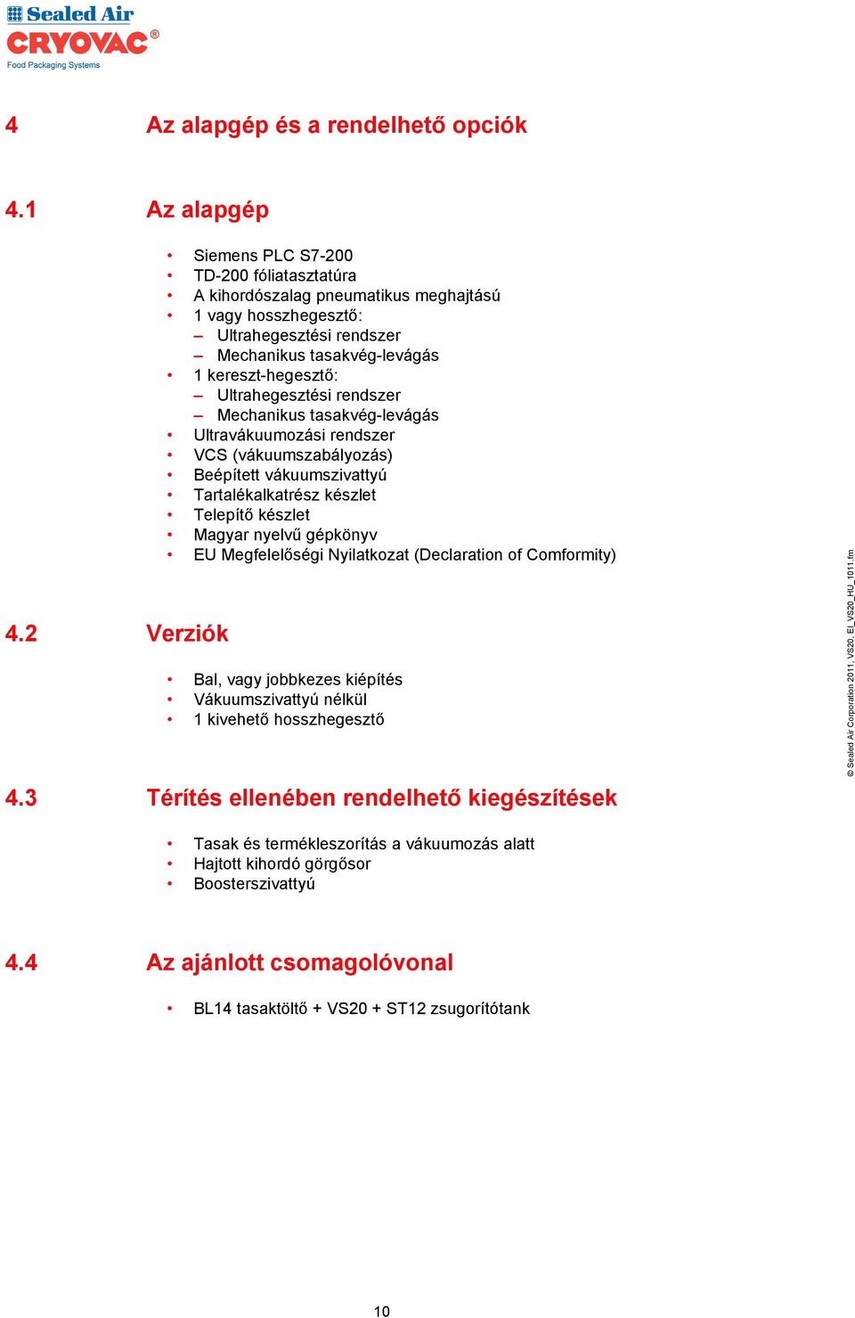 Ultrahegesztési rendszer Mechanikus tasakvég-levágás Ultravákuumozási rendszer VCS (vákuumszabályozás) Beépített vákuumszivattyú Tartalékalkatrész készlet Telepítő készlet Magyar nyelvű gépkönyv