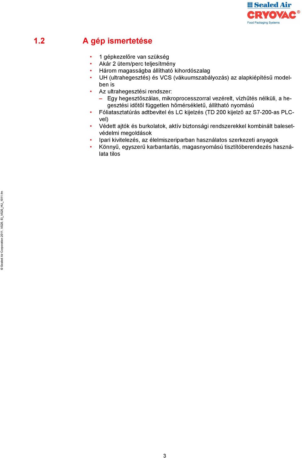 állítható nyomású Fóliatasztatúrás adtbevitel és LC kijelzés (TD 200 kijelző az S7-200-as PLCvel) Védett ajtók és burkolatok, aktív biztonsági rendszerekkel kombinált