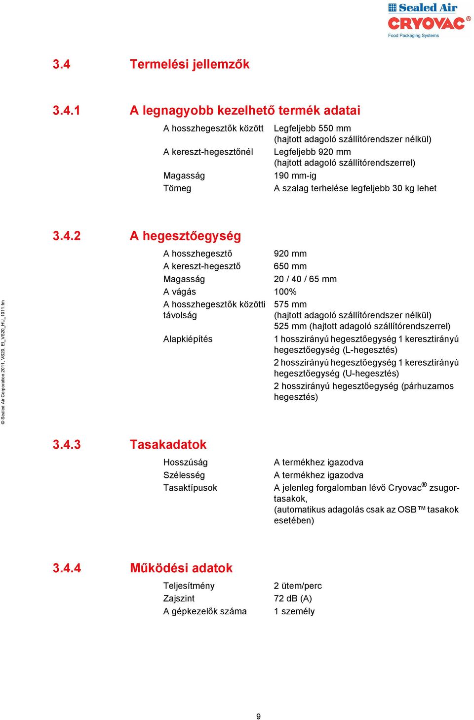 2 A hegesztőegység A hosszhegesztő 920 mm A kereszt-hegesztő 650 mm Magasság 20 / 40 / 65 mm A vágás 100% A hosszhegesztők közötti távolság Alapkiépítés 575 mm (hajtott adagoló szállítórendszer