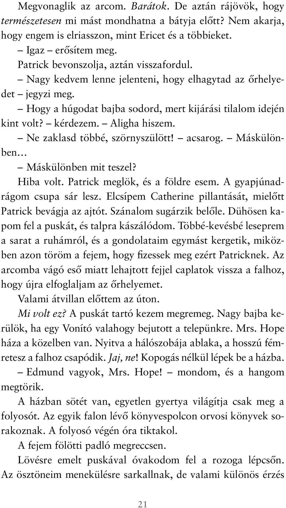 Aligha hiszem. Ne zaklasd többé, szörnyszülött! acsarog. Máskülönben Máskülönben mit teszel? Hiba volt. Patrick meglök, és a földre esem. A gyapjúnadrágom csupa sár lesz.