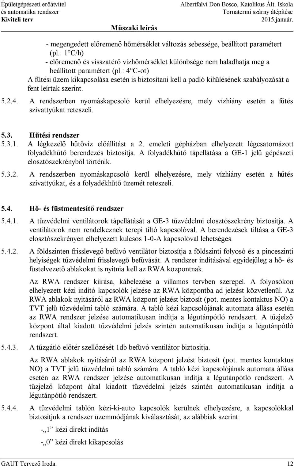 : 4 C-ot) A fűtési üzem kikapcsolása esetén is biztosítani kell a padló kihűlésének szabályozását a fent leírtak szerint. 5.2.4. A rendszerben nyomáskapcsoló kerül elhelyezésre, mely vízhiány esetén a fűtés szivattyúkat reteszeli.