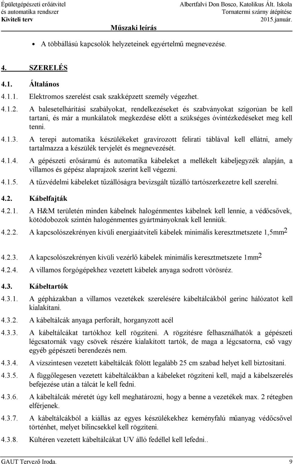 A balesetelhárítási szabályokat, rendelkezéseket és szabványokat szigorúan be kell tartani, és már a munkálatok megkezdése előtt a szükséges óvintézkedéseket meg kell tenni. 4.1.3.