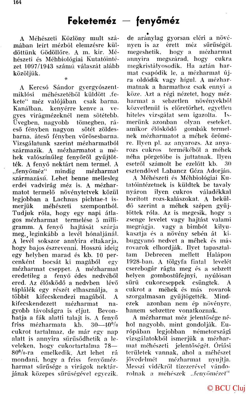 Üvegben, nagyobb tömegben, ráeső fényben nagyon sötét zöldesbarna, áteső fényben vörösesbarna. Vizsgálatunk szerint mézharmatból származik. A mézharmatot a méhek valószínűleg fenyőről gyűjtötték.