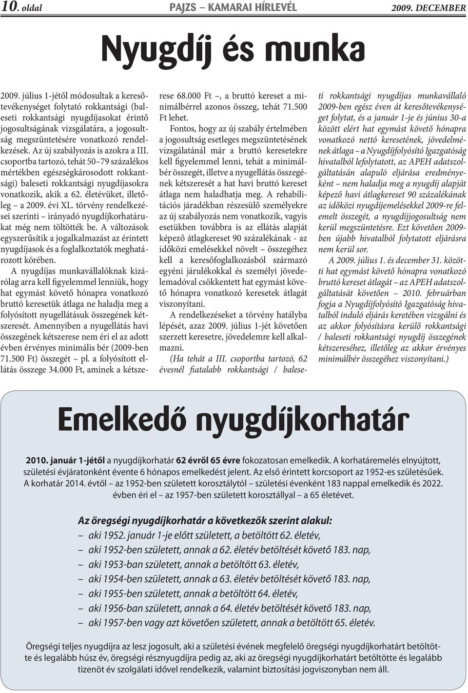 Az új szabályozás is azokra a III. csoportba tartozó, tehát 50 79 százalékos mértékben egészségkárosodott rokkantsági) baleseti rokkantsági nyugdíjasokra vonatkozik, akik a 62.