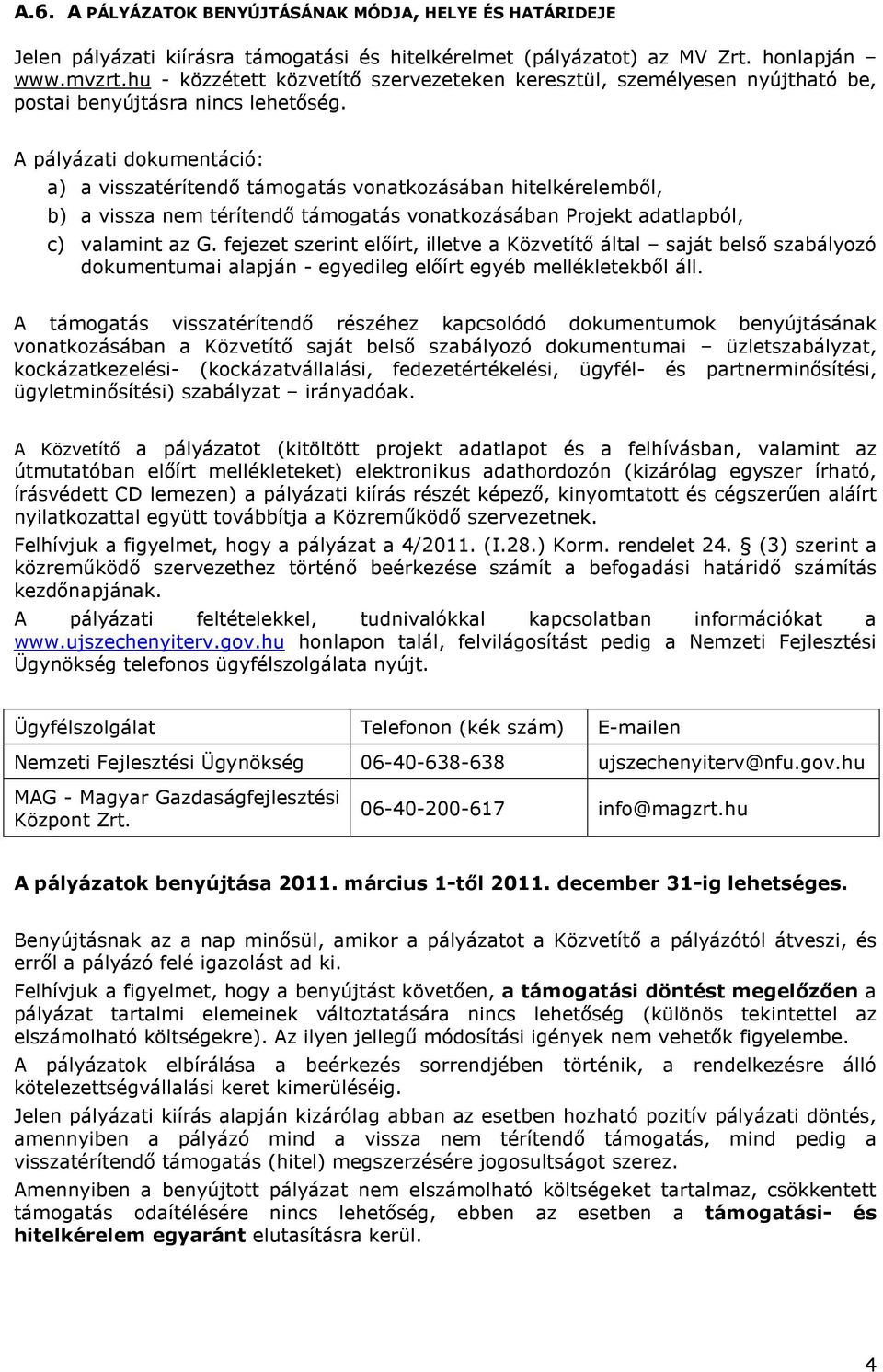 A pályázati dokumentáció: a) a visszatérítendı támogatás vonatkozásában hitelkérelembıl, b) a vissza nem térítendı támogatás vonatkozásában Projekt adatlapból, c) valamint az G.