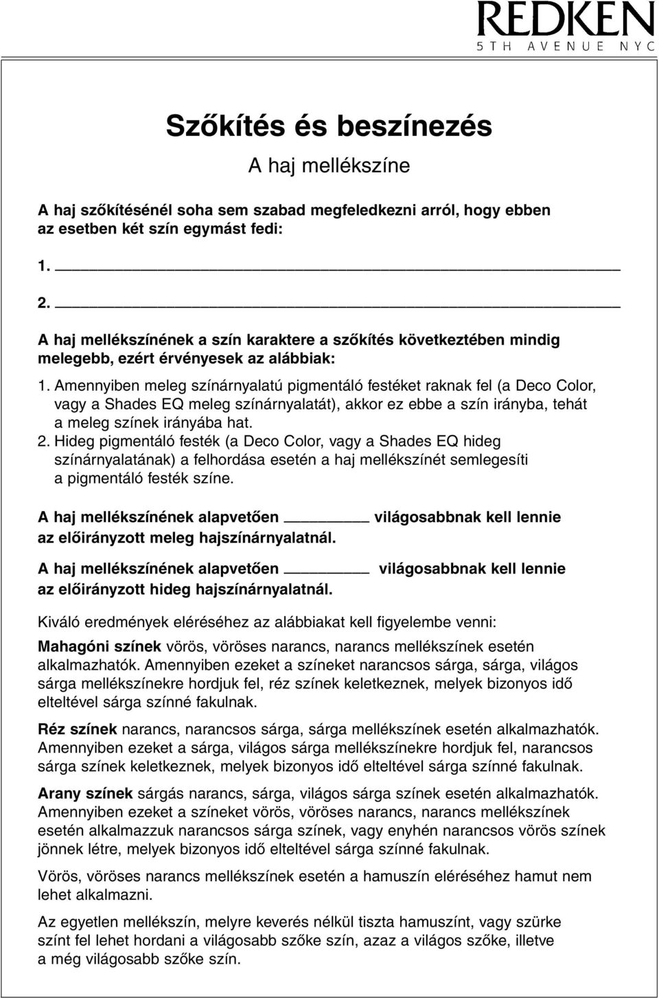 Amennyiben meleg színárnyalatú pigmentáló festéket raknak fel (a Deco Color, vagy a Shades EQ meleg színárnyalatát), akkor ez ebbe a szín irányba, tehát a meleg színek irányába hat. 2.