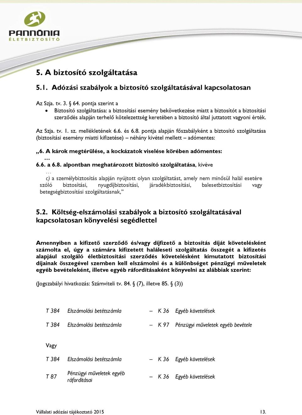 érték. Az Szja. tv. 1. sz. mellékletének 6.6. és 6.8. pontja alapján főszabályként a biztosító szolgáltatása (biztosítási esemény miatti kifizetése) néhány kivétel mellett adómentes: 6.