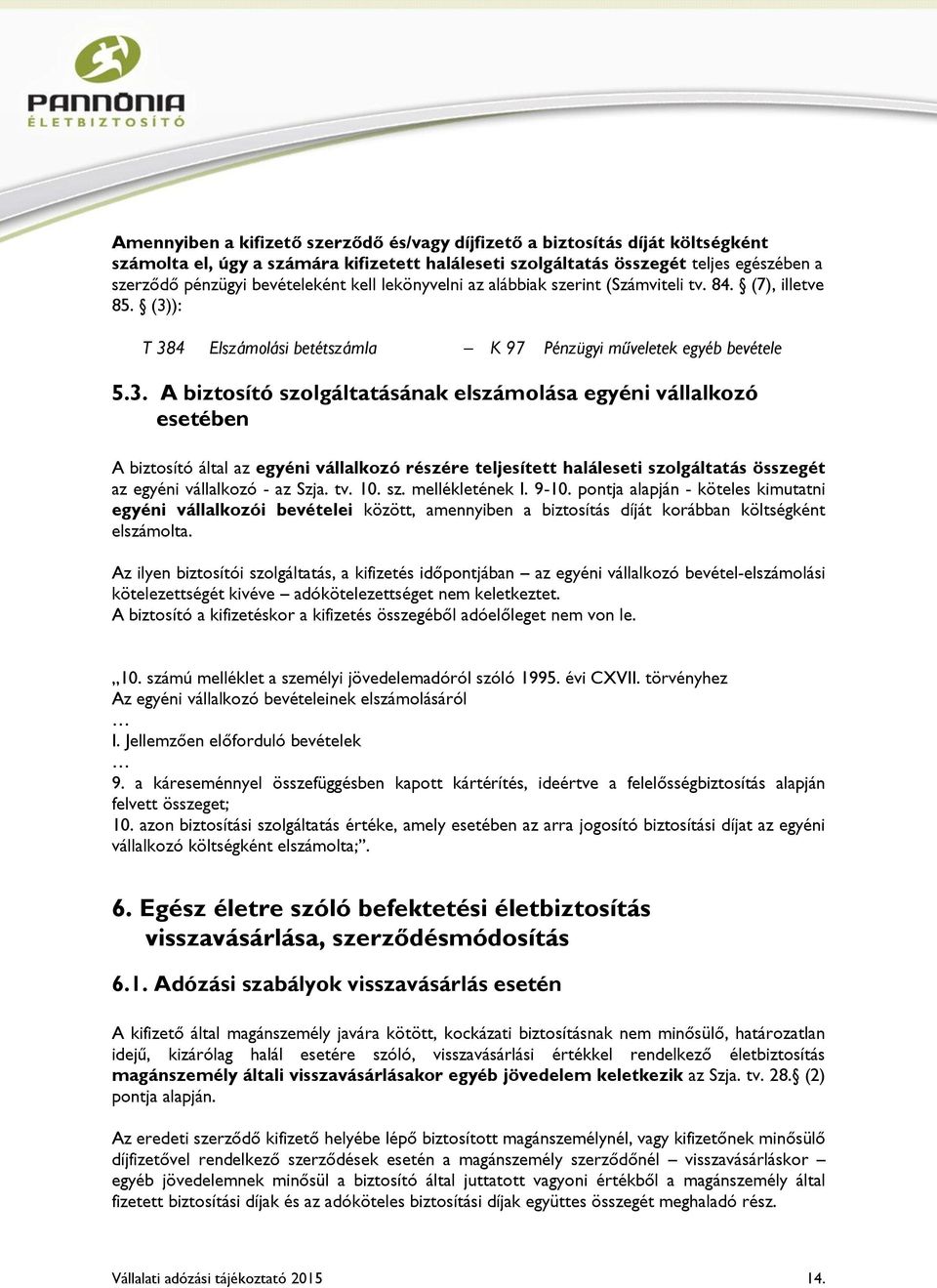 ): T 384 Elszámolási betétszámla K 97 Pénzügyi műveletek egyéb bevétele 5.3. A biztosító szolgáltatásának elszámolása egyéni vállalkozó esetében A biztosító által az egyéni vállalkozó részére teljesített haláleseti szolgáltatás összegét az egyéni vállalkozó - az Szja.